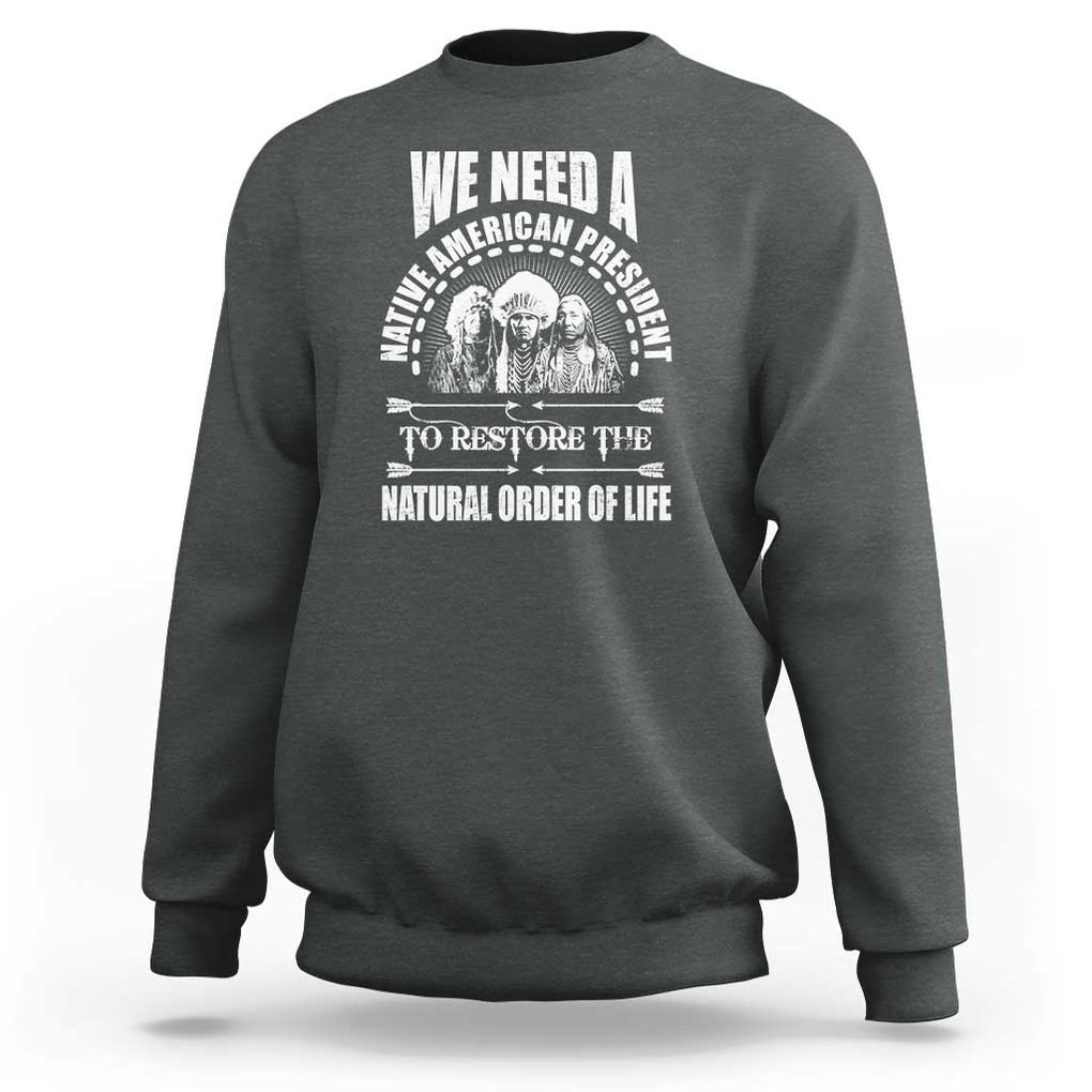 American Indian Sweatshirt We Need A Native American President To Restore The Natural Order Of Life Tribes TS11 Dark Heather Print Your Wear