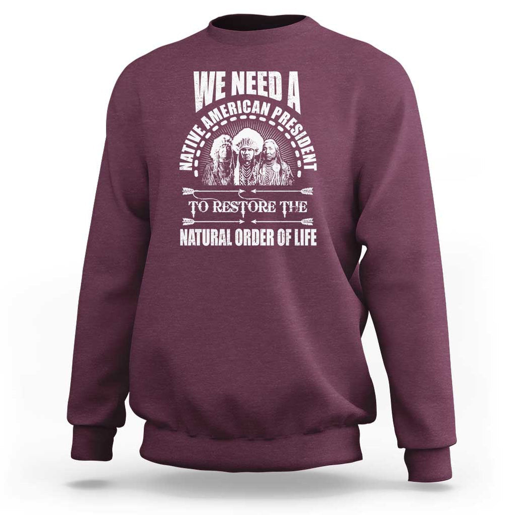 American Indian Sweatshirt We Need A Native American President To Restore The Natural Order Of Life Tribes TS11 Maroon Print Your Wear