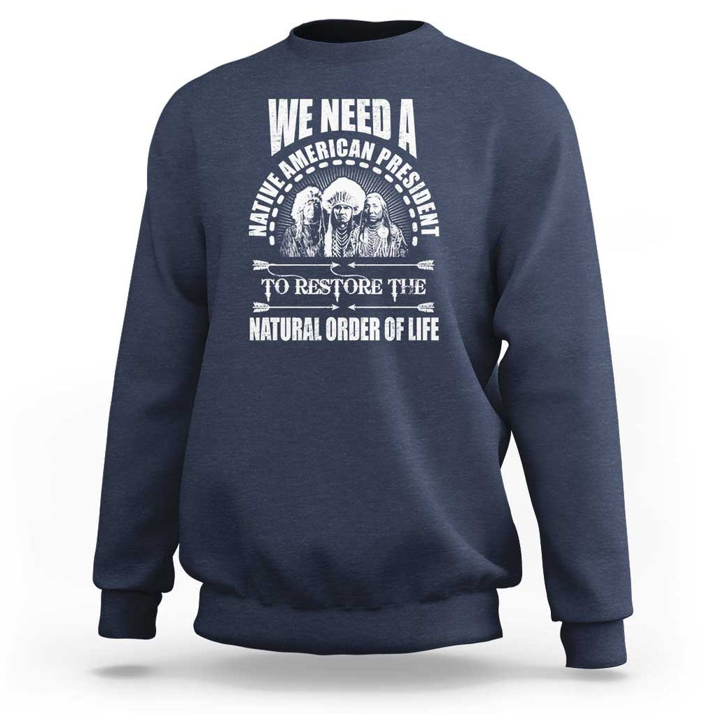 American Indian Sweatshirt We Need A Native American President To Restore The Natural Order Of Life Tribes TS11 Navy Print Your Wear