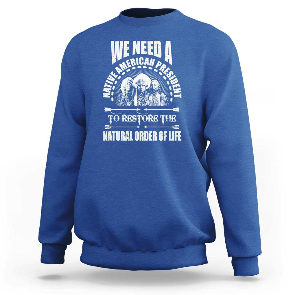 American Indian Sweatshirt We Need A Native American President To Restore The Natural Order Of Life Tribes TS11 Royal Blue Print Your Wear