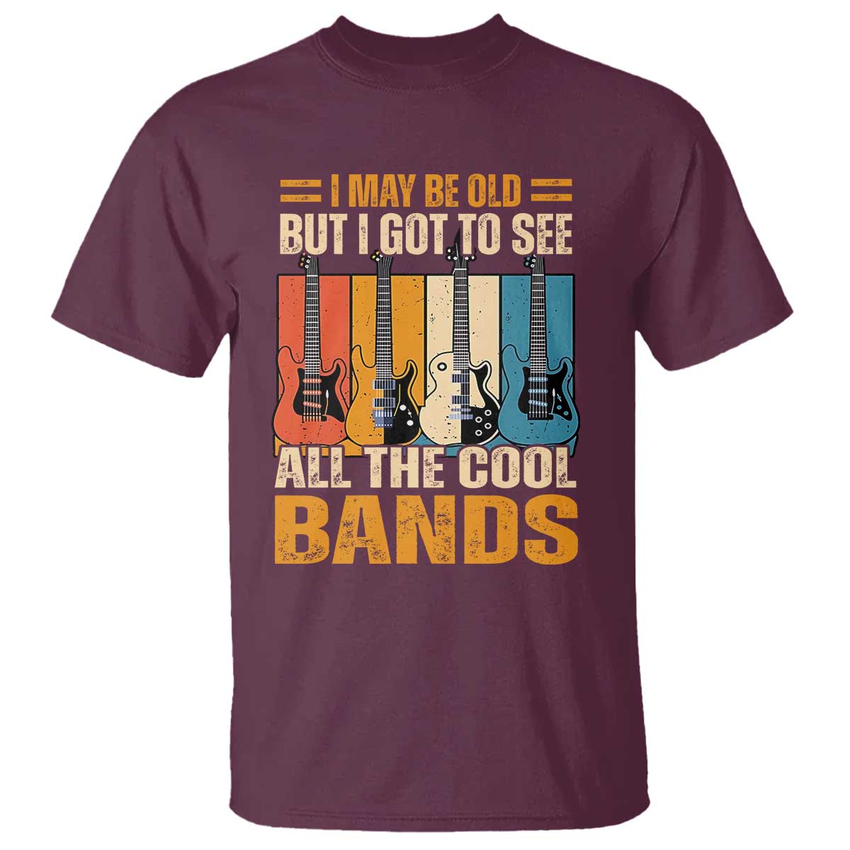 Funny I May Be Old But I Got To See All The Cool Bands T Shirt Guitar TS11 Maroon Print Your Wear