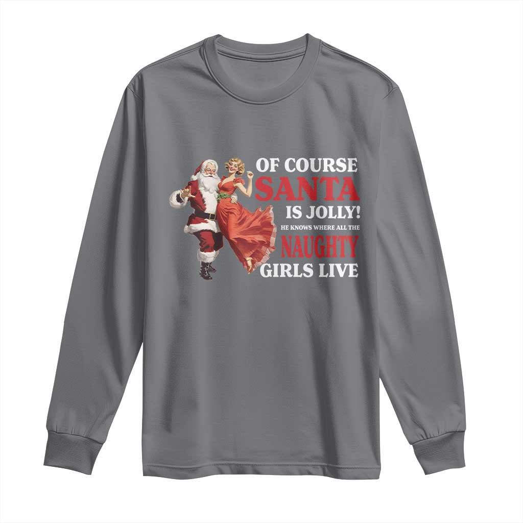 Funny Christmas Retro Santa Long Sleeve Shirt Of Course Santa Is Jolly He Knows Where All The Naughty Girls Live TS11 Charcoal Print Your Wear