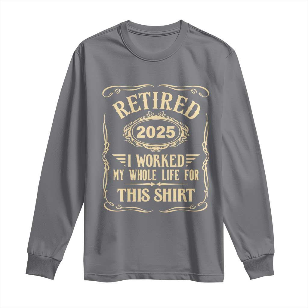 Retired 2025 I Worked My Whole Life For This Long Sleeve Shirt TS11 Charcoal Print Your Wear