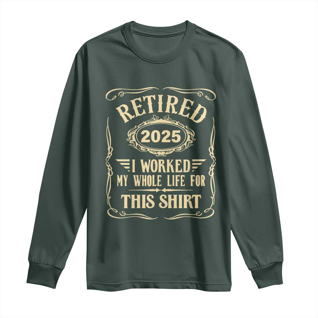 Retired 2025 I Worked My Whole Life For This Long Sleeve Shirt TS11 Dark Forest Green Print Your Wear