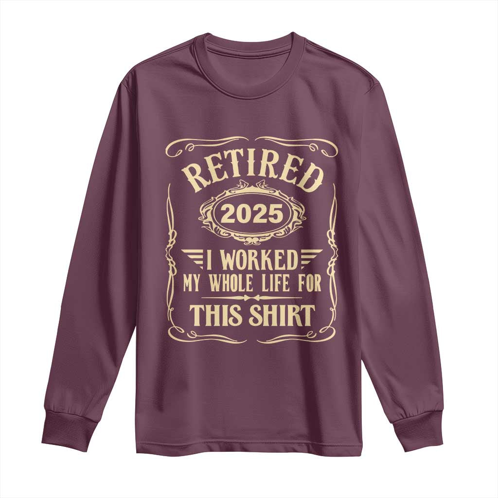Retired 2025 I Worked My Whole Life For This Long Sleeve Shirt TS11 Maroon Print Your Wear