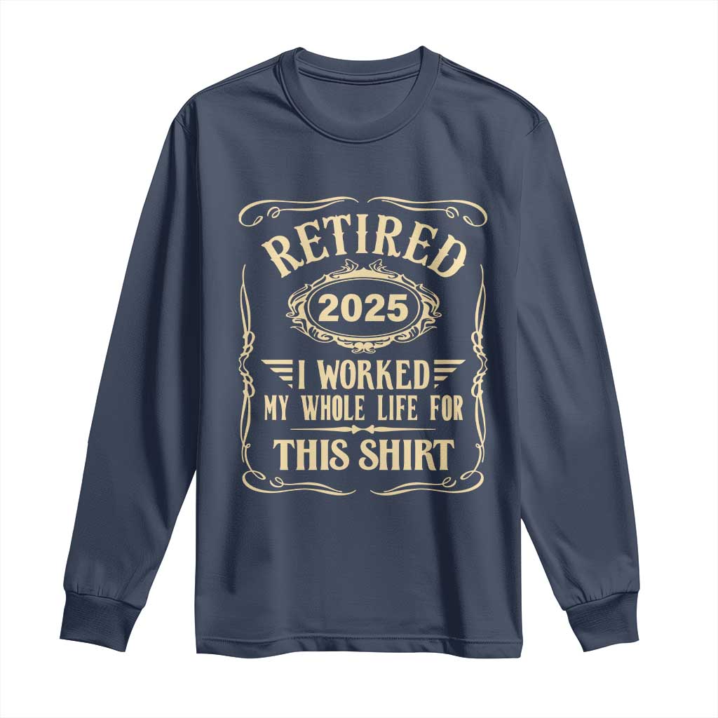 Retired 2025 I Worked My Whole Life For This Long Sleeve Shirt TS11 Navy Print Your Wear