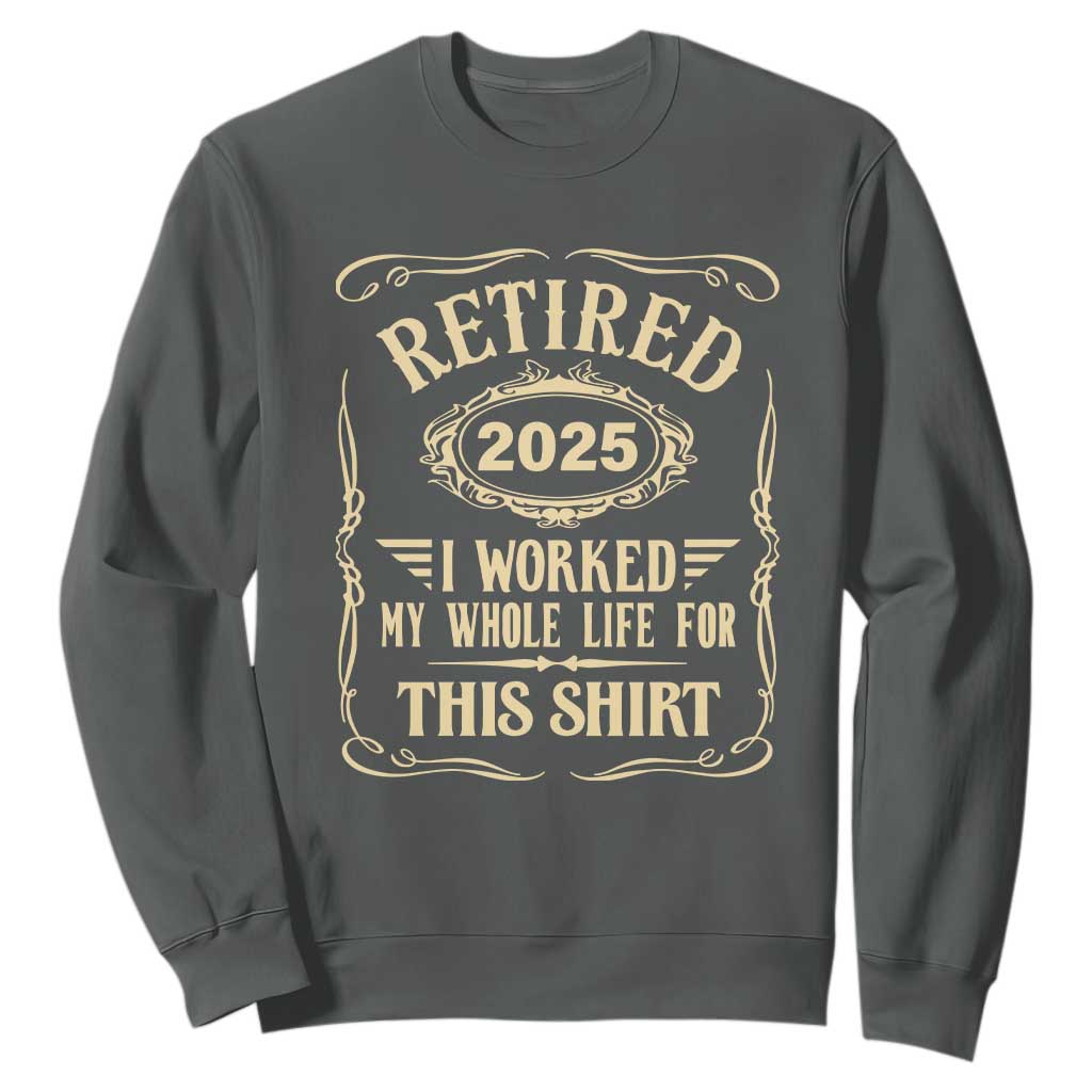 Retired 2025 I Worked My Whole Life For This Sweatshirt TS11 Dark Heather Print Your Wear