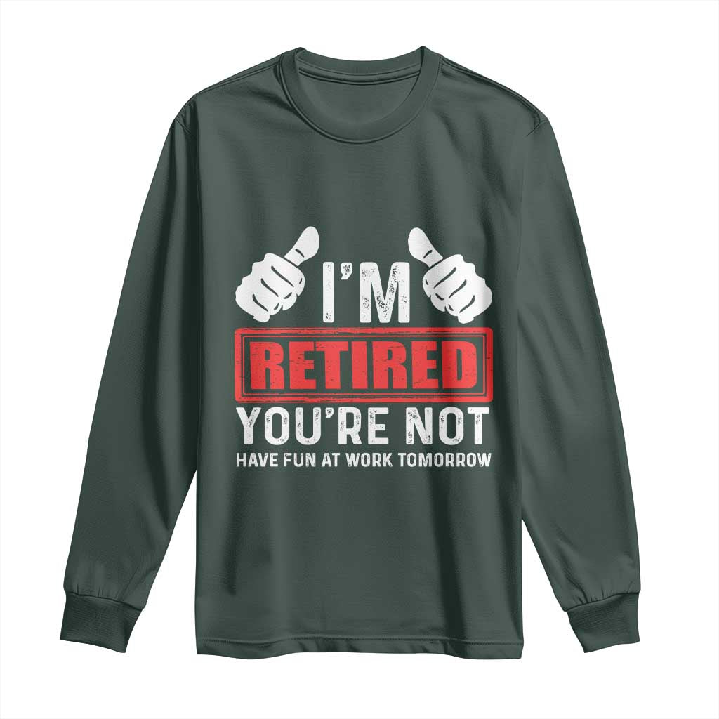 Funny Retirement I'm Retired You're Not Have Fun At Work Tomorrow Long Sleeve Shirt TS11 Dark Forest Green Print Your Wear