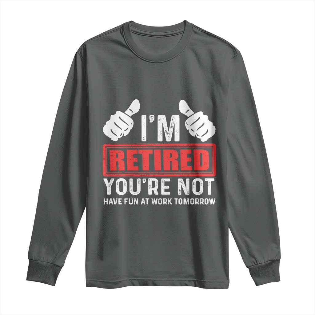 Funny Retirement I'm Retired You're Not Have Fun At Work Tomorrow Long Sleeve Shirt TS11 Dark Heather Print Your Wear