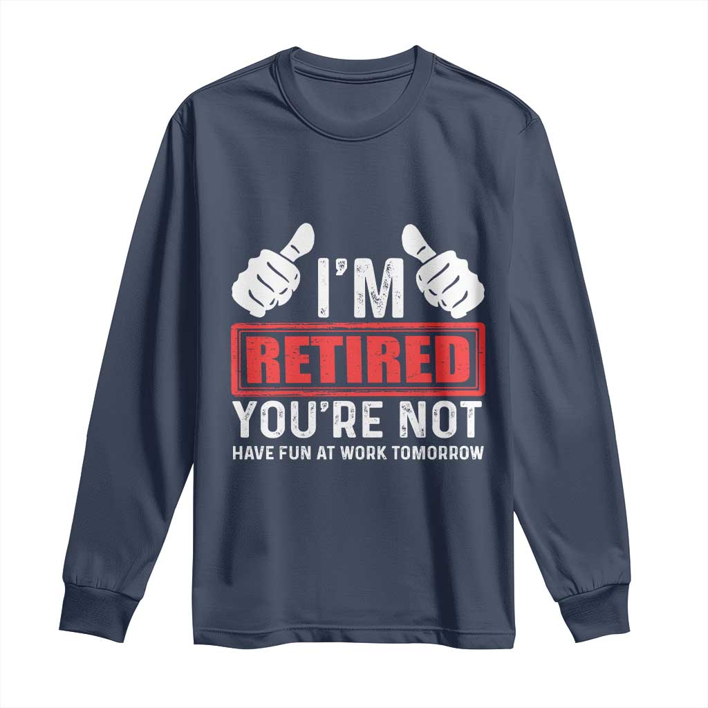 Funny Retirement I'm Retired You're Not Have Fun At Work Tomorrow Long Sleeve Shirt TS11 Navy Print Your Wear