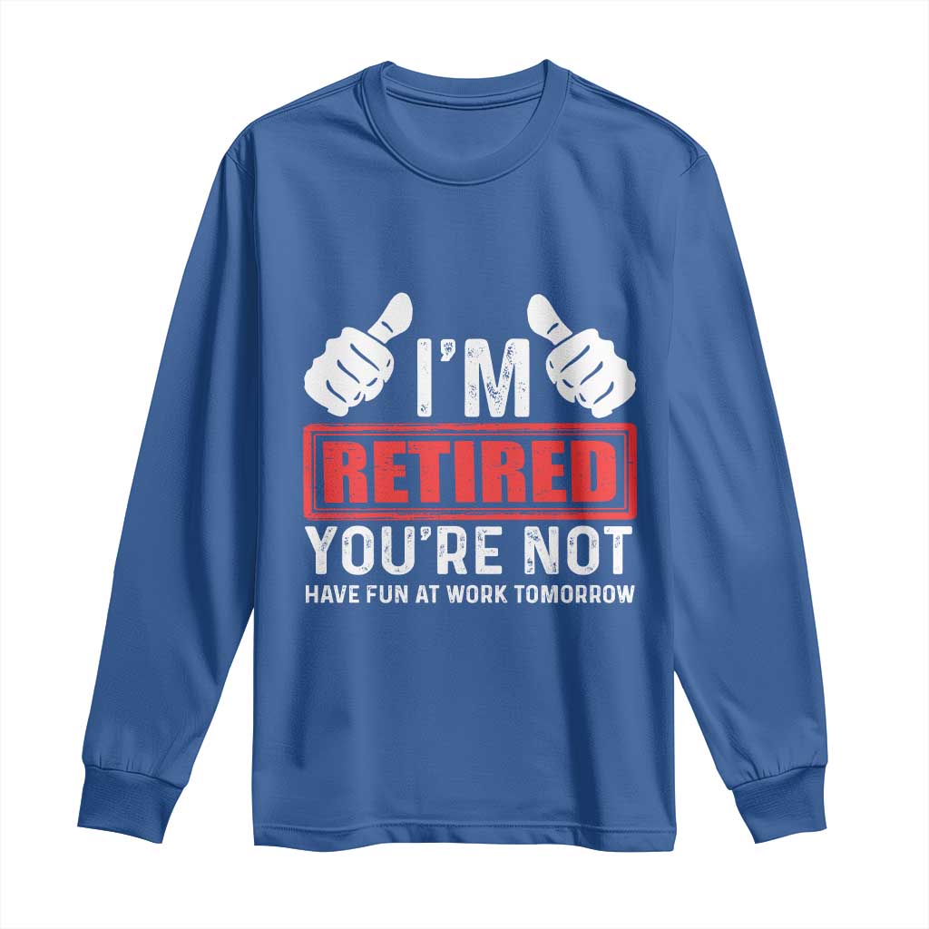 Funny Retirement I'm Retired You're Not Have Fun At Work Tomorrow Long Sleeve Shirt TS11 Royal Blue Print Your Wear