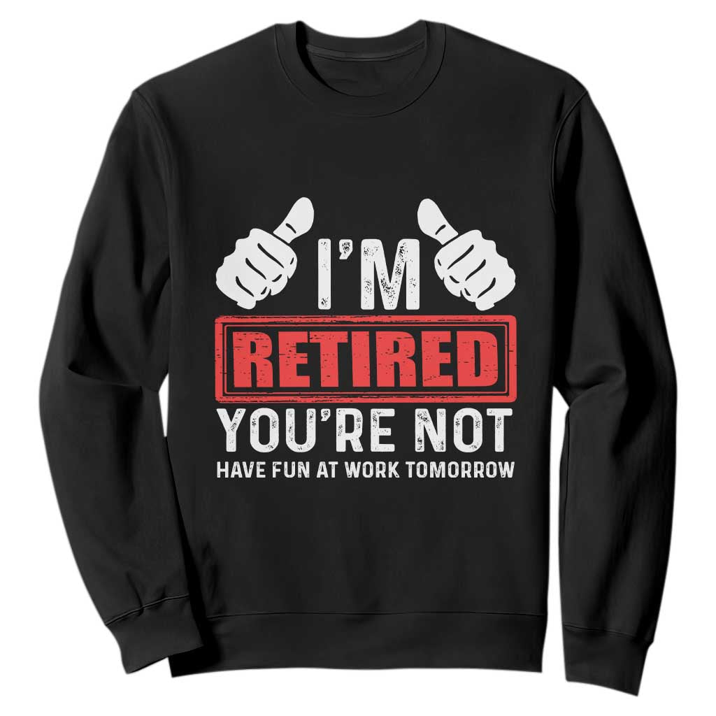 Funny Retirement I'm Retired You're Not Have Fun At Work Tomorrow Sweatshirt TS11 Black Print Your Wear