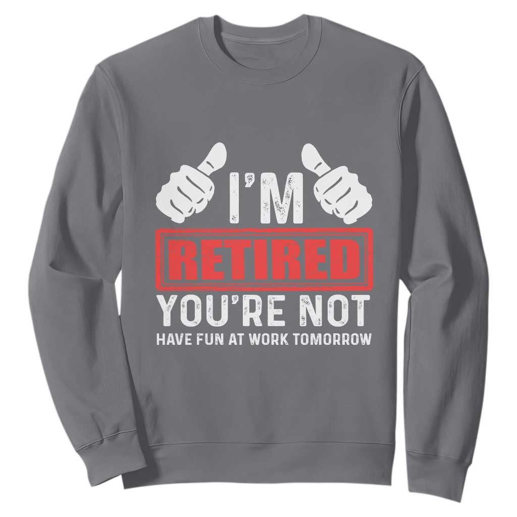 Funny Retirement I'm Retired You're Not Have Fun At Work Tomorrow Sweatshirt TS11 Charcoal Print Your Wear