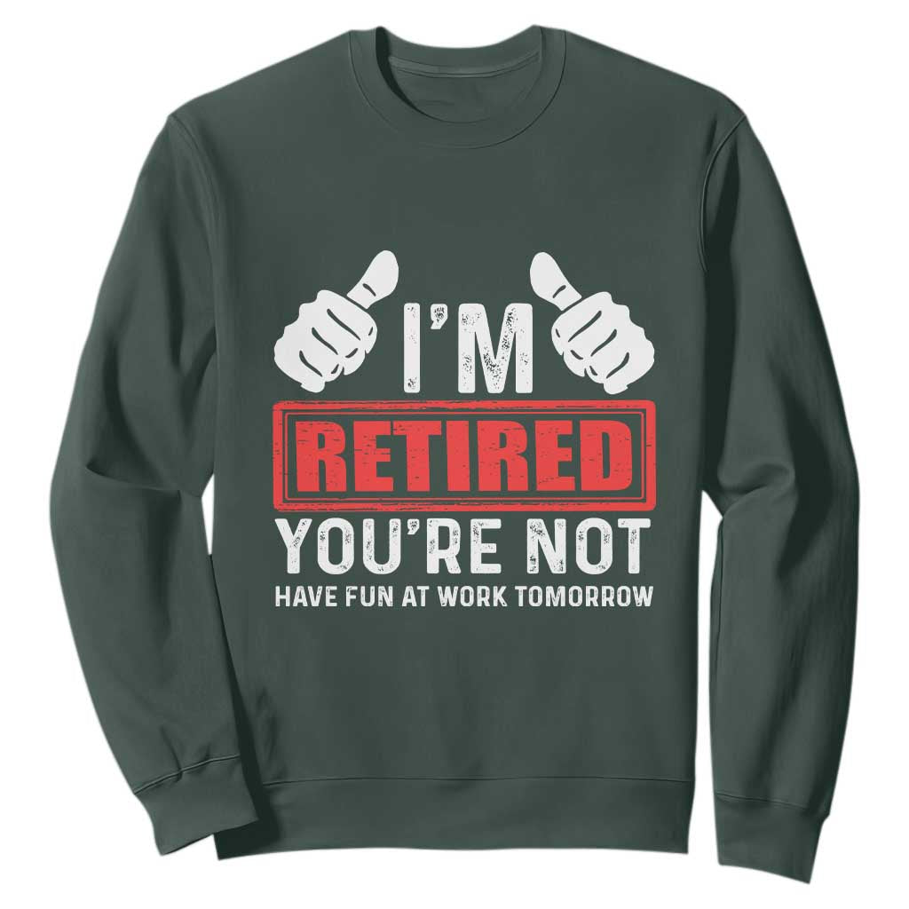 Funny Retirement I'm Retired You're Not Have Fun At Work Tomorrow Sweatshirt TS11 Dark Forest Green Print Your Wear
