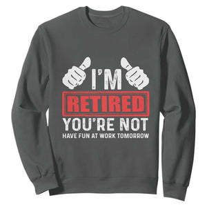 Funny Retirement I'm Retired You're Not Have Fun At Work Tomorrow Sweatshirt TS11 Dark Heather Print Your Wear