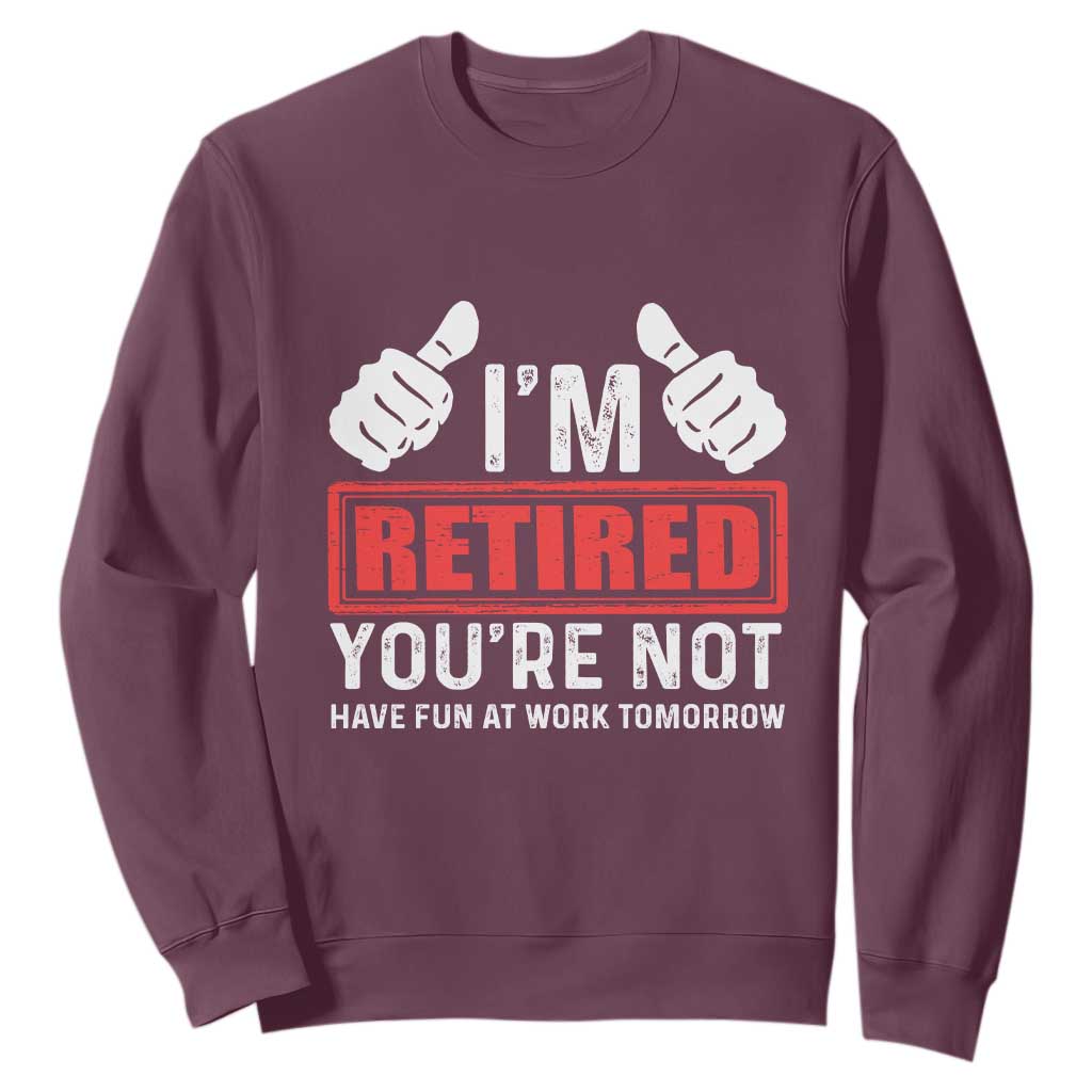 Funny Retirement I'm Retired You're Not Have Fun At Work Tomorrow Sweatshirt TS11 Maroon Print Your Wear