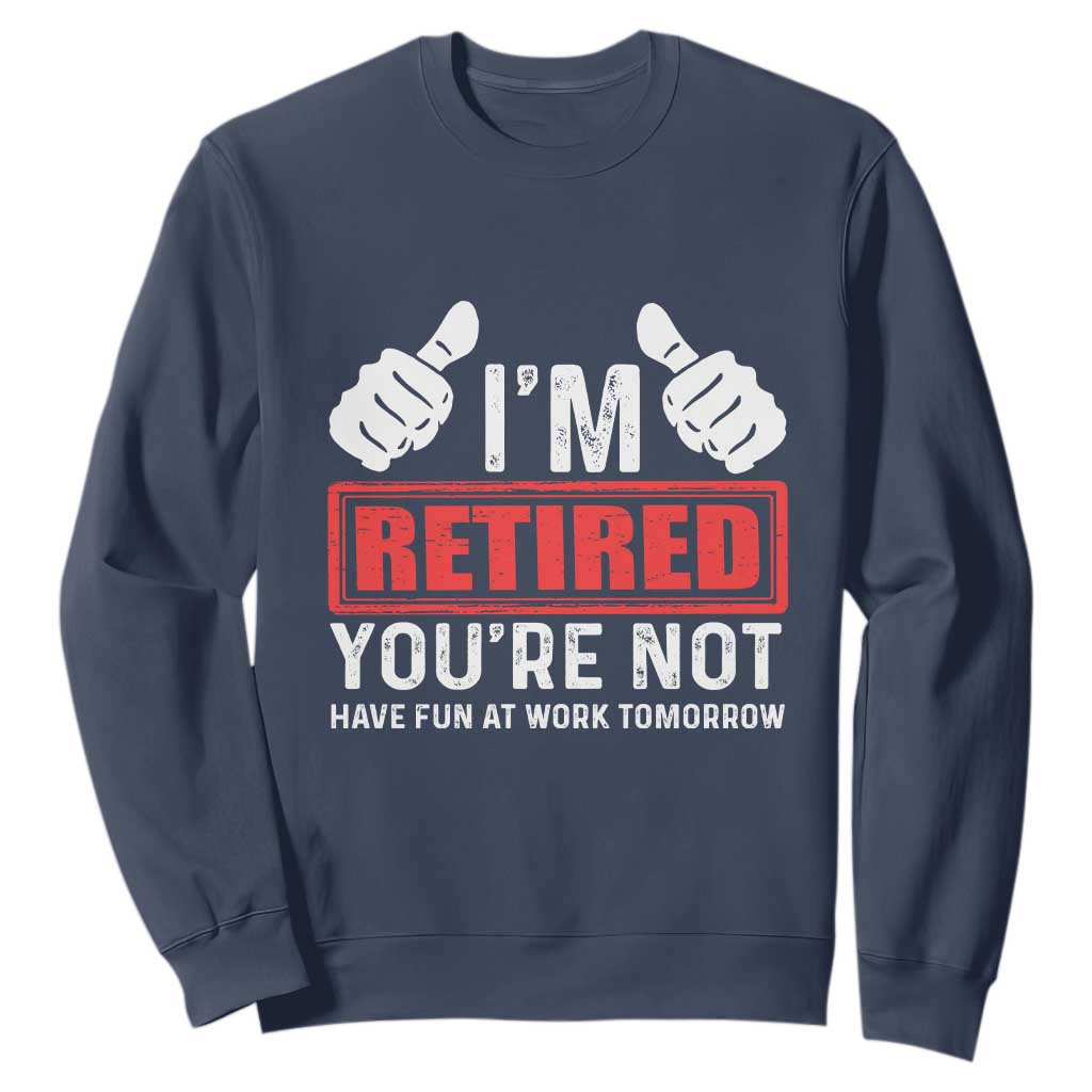 Funny Retirement I'm Retired You're Not Have Fun At Work Tomorrow Sweatshirt TS11 Navy Print Your Wear