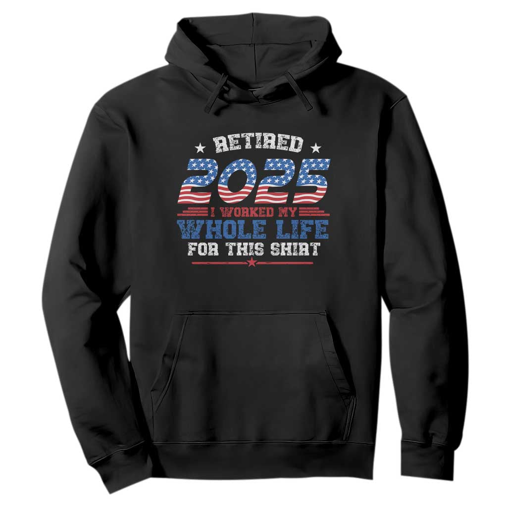 Funny Retirement Hoodie Retired 2025 I Worked My Whole Life For This Shirt USA Flag TS11 Black Print Your Wear