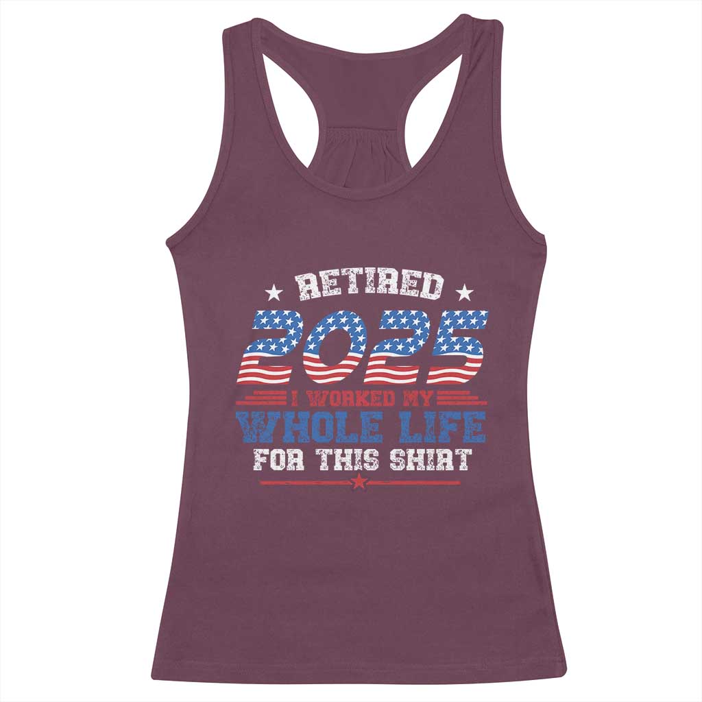 Funny Retirement Racerback Tank Top Retired 2025 I Worked My Whole Life For This Shirt USA Flag TS11 Maroon Print Your Wear