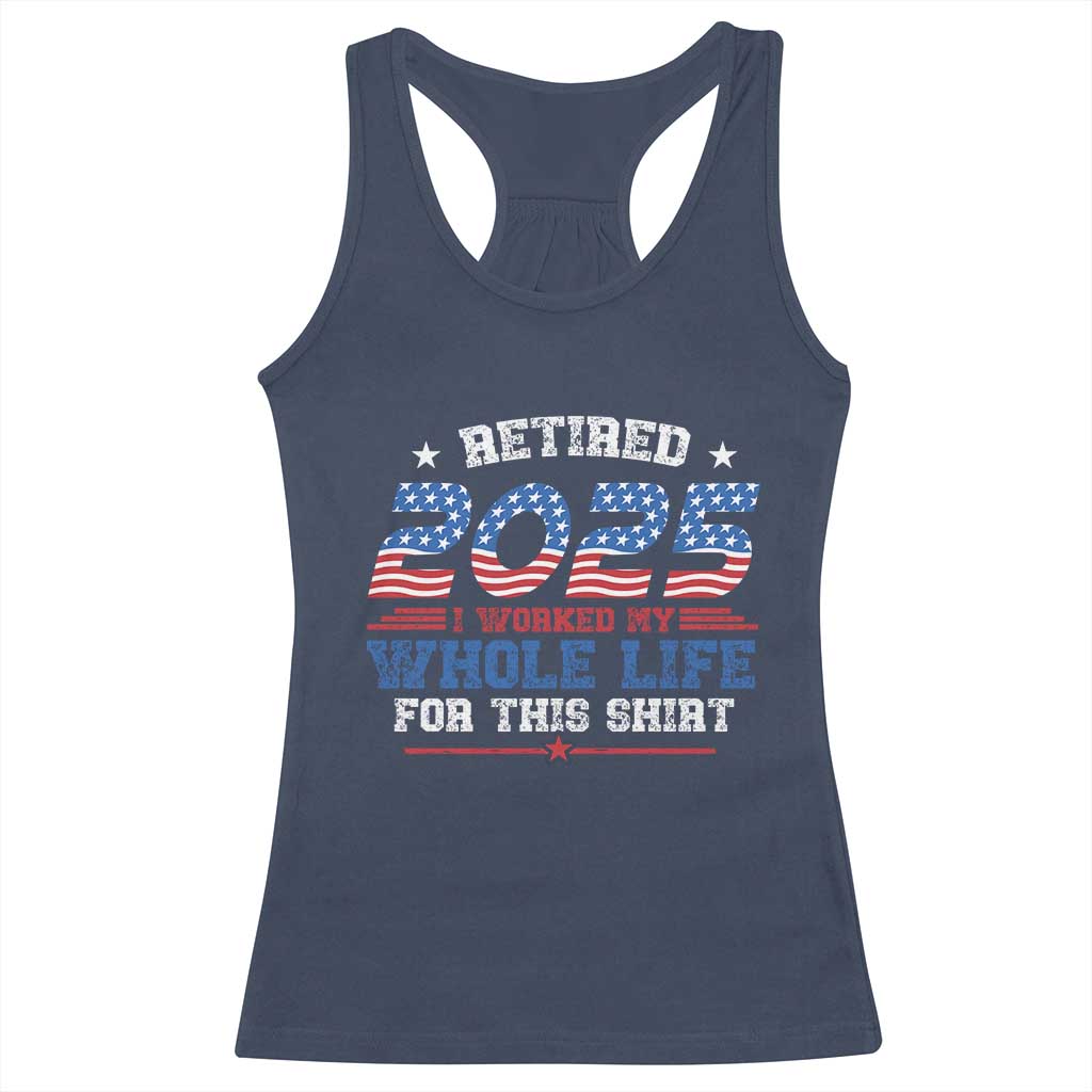 Funny Retirement Racerback Tank Top Retired 2025 I Worked My Whole Life For This Shirt USA Flag TS11 Navy Print Your Wear