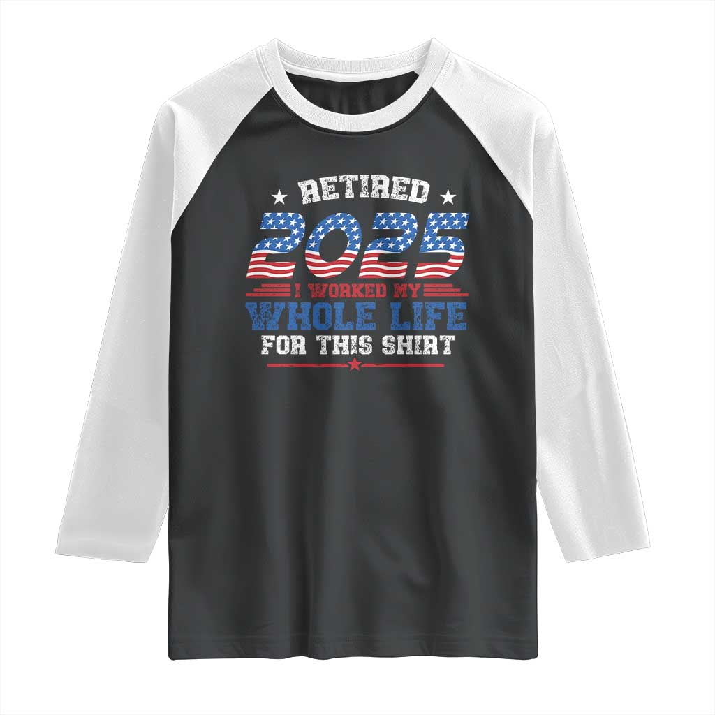 Funny Retirement Raglan Shirt Retired 2025 I Worked My Whole Life For This Shirt USA Flag TS11 Black White Print Your Wear