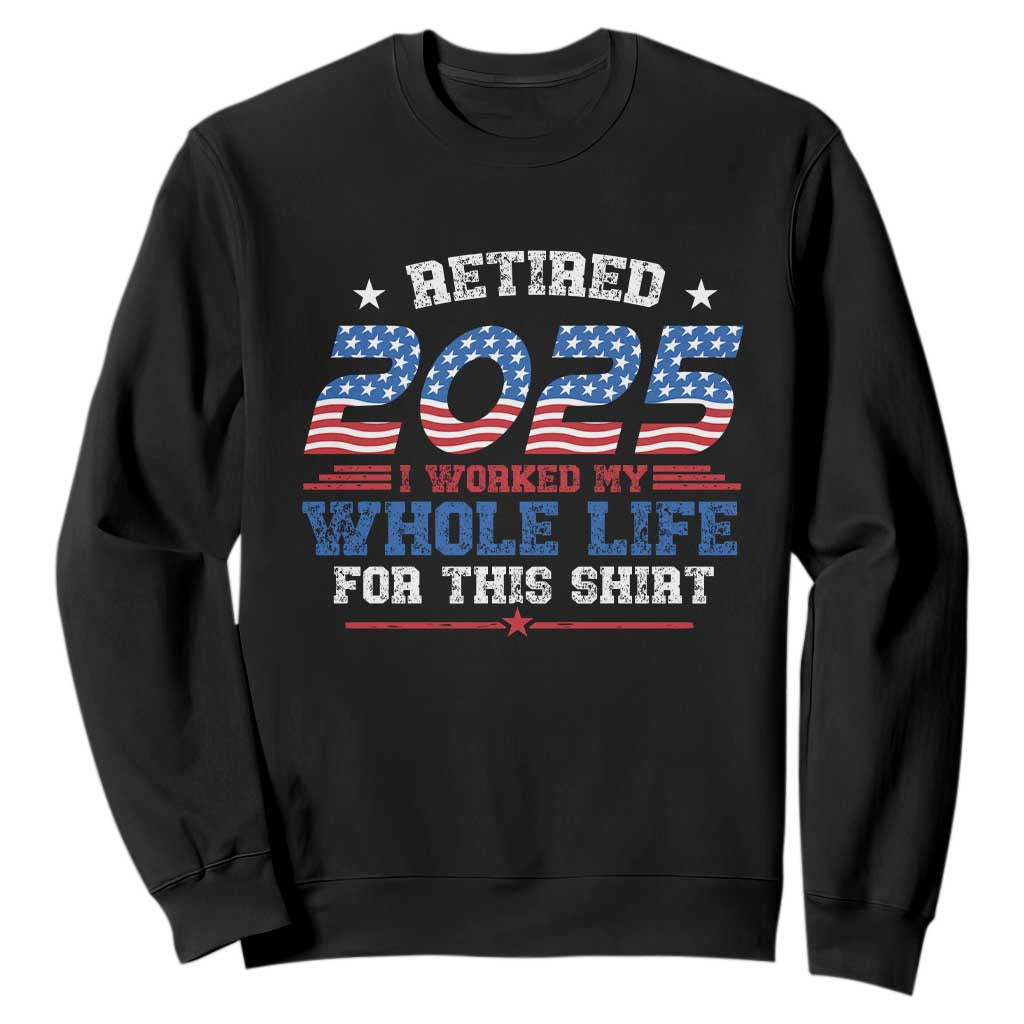 Funny Retirement Sweatshirt Retired 2025 I Worked My Whole Life For This Shirt USA Flag TS11 Black Print Your Wear
