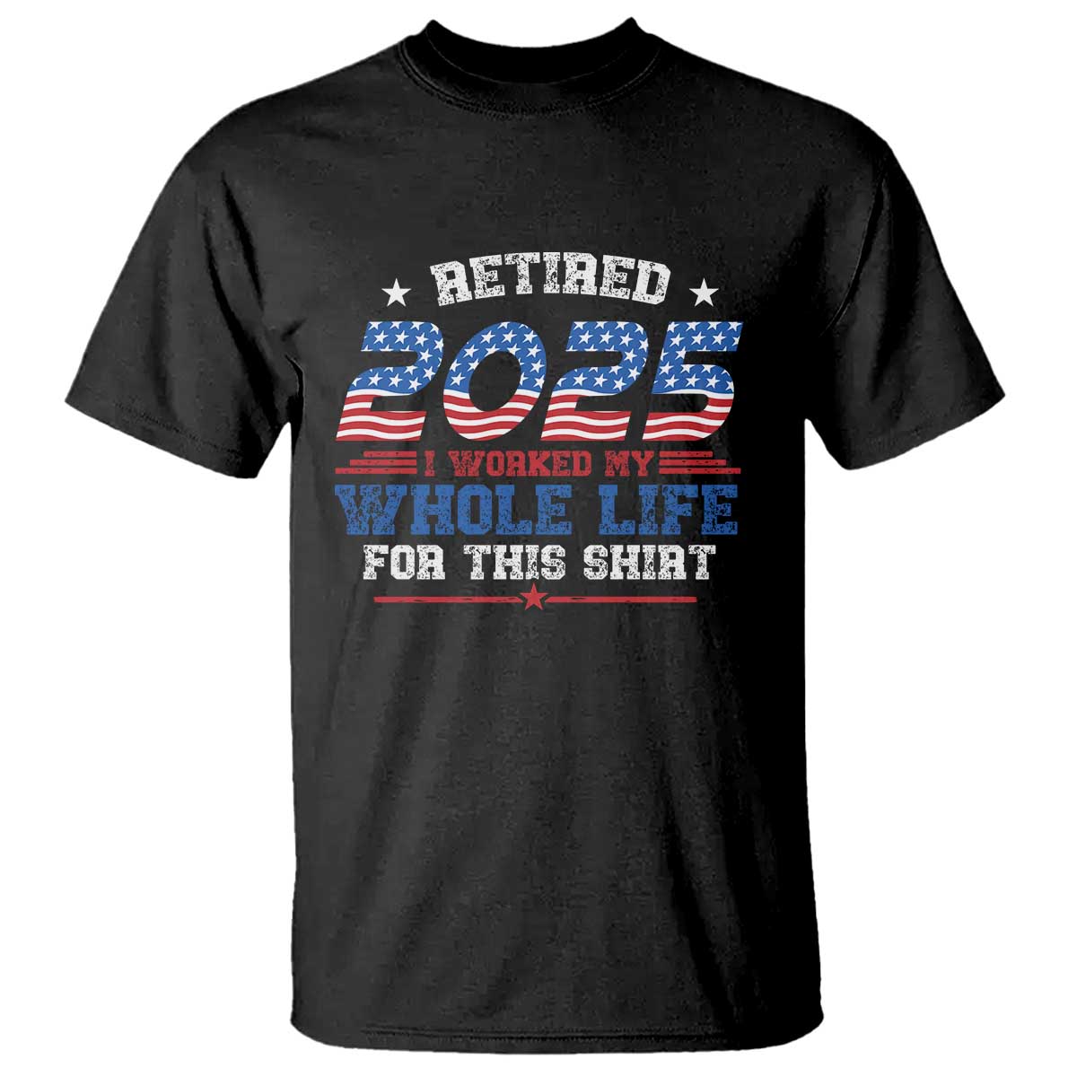 Funny Retirement T Shirt Retired 2025 I Worked My Whole Life For This Shirt USA Flag TS11 Black Print Your Wear
