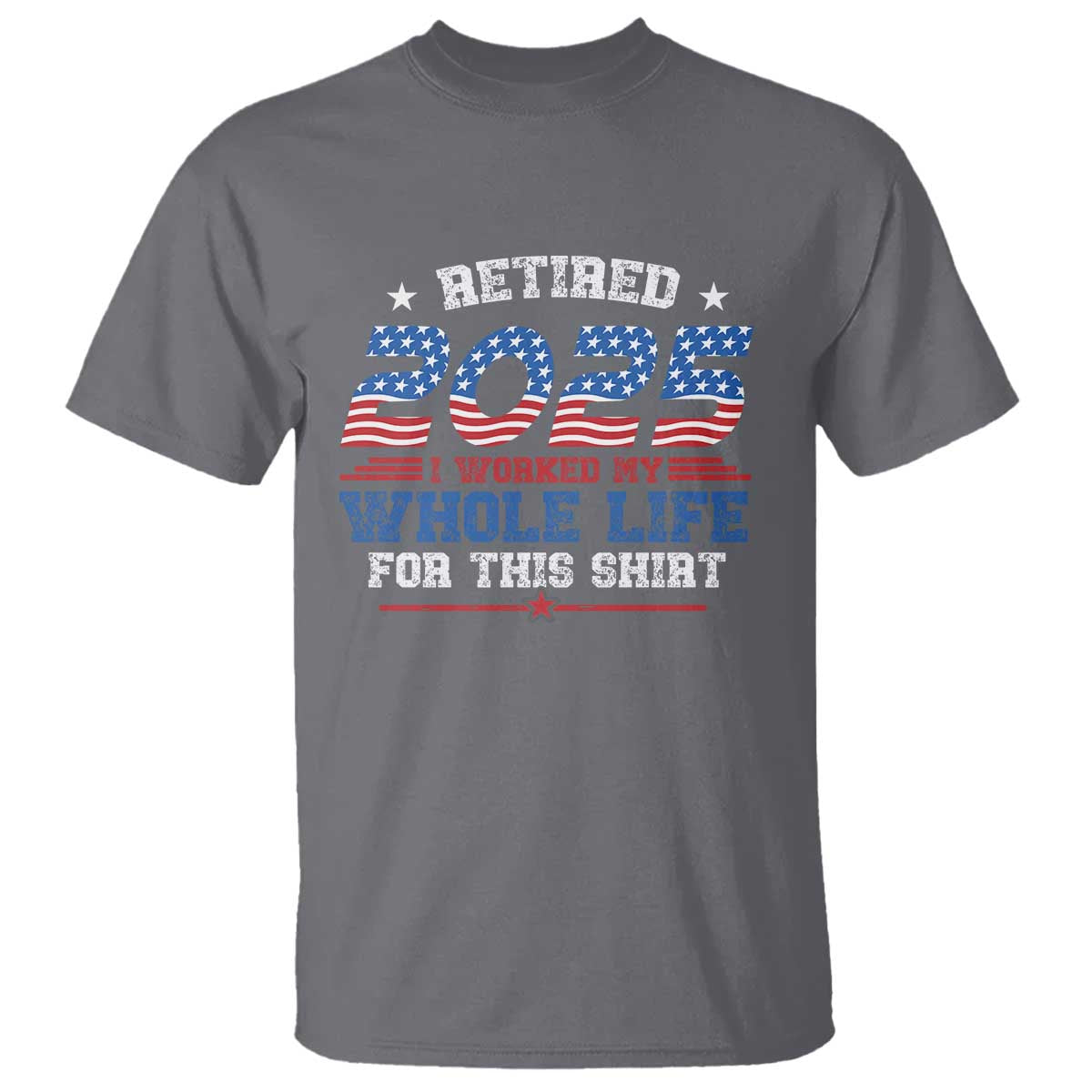 Funny Retirement T Shirt Retired 2025 I Worked My Whole Life For This Shirt USA Flag TS11 Charcoal Print Your Wear