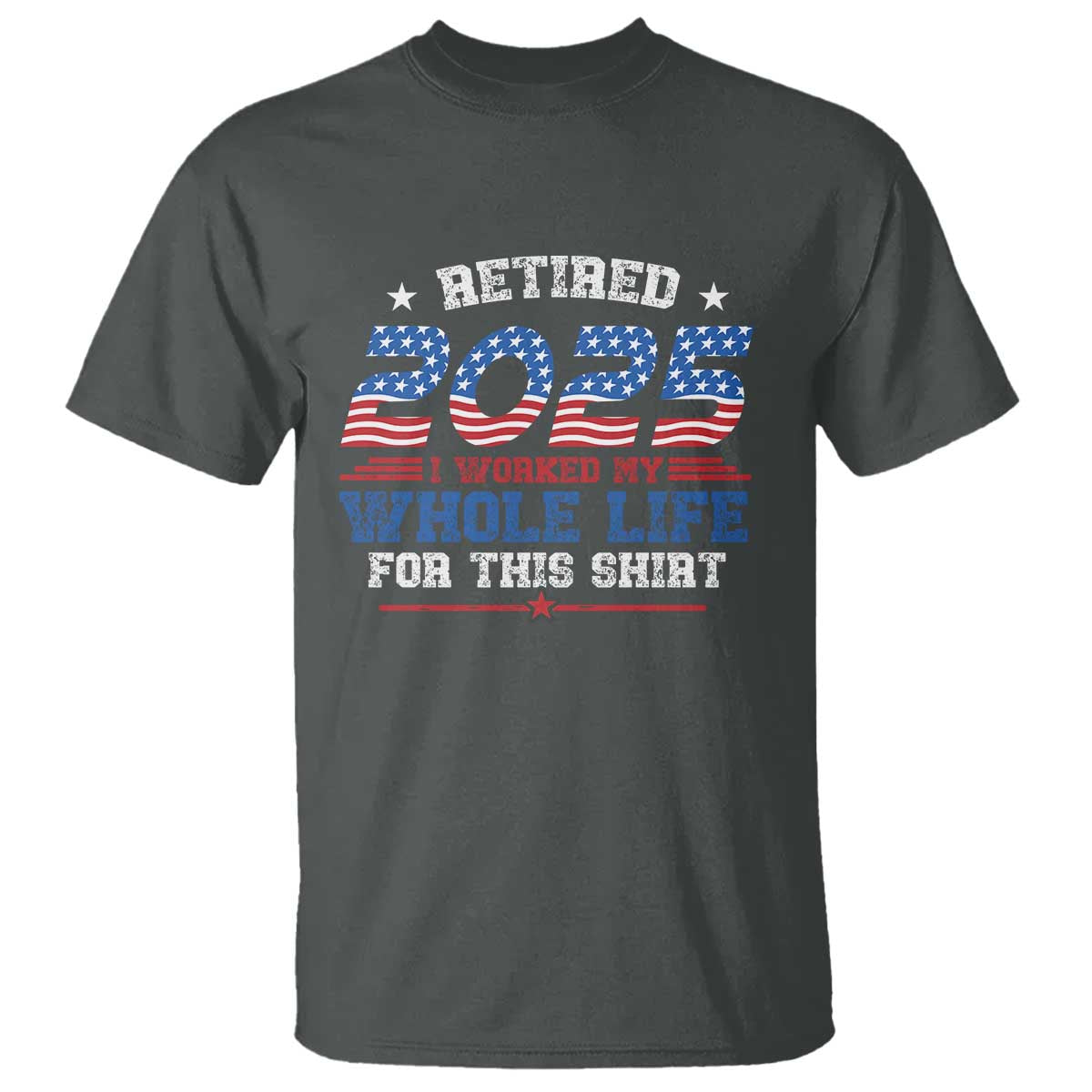 Funny Retirement T Shirt Retired 2025 I Worked My Whole Life For This Shirt USA Flag TS11 Dark Heather Print Your Wear