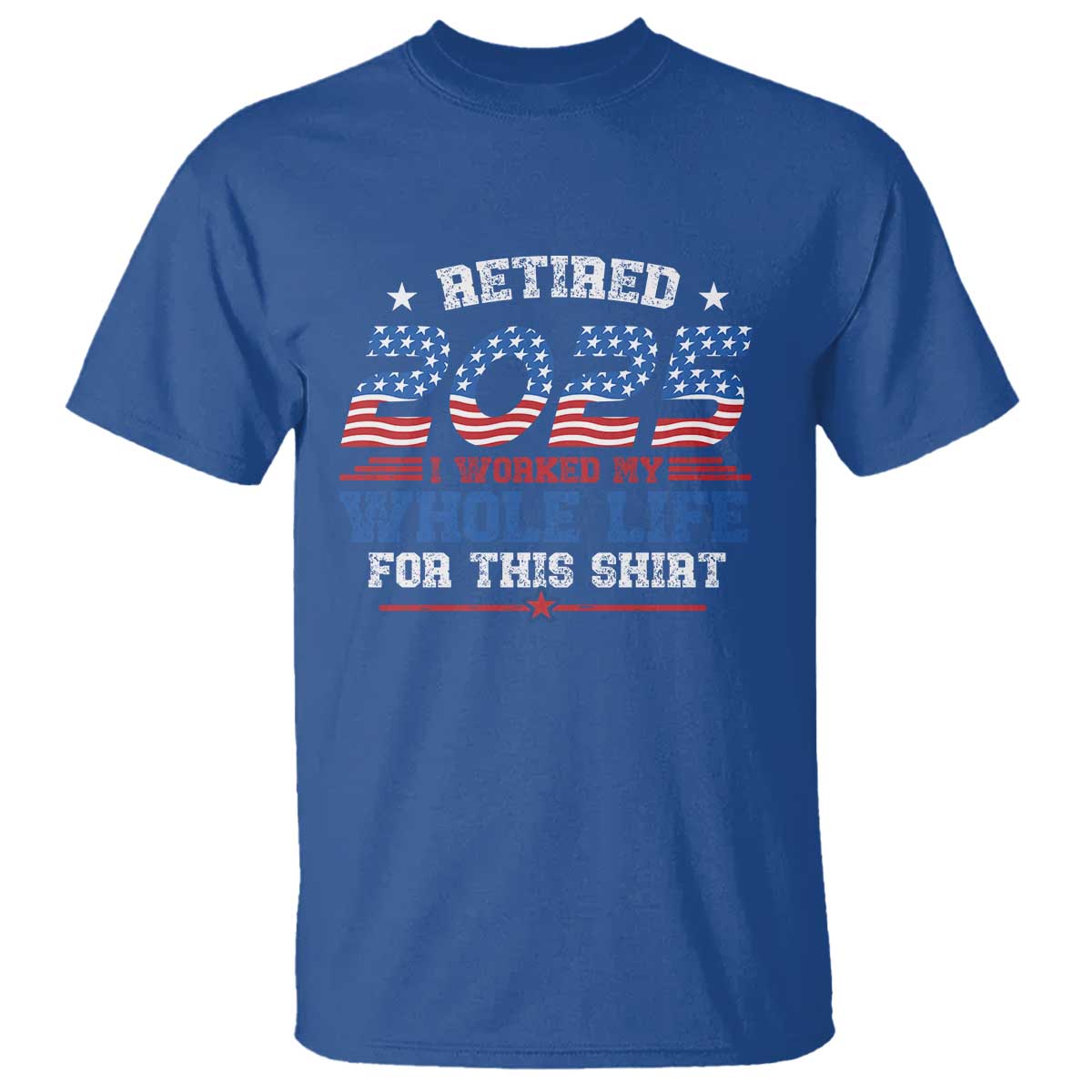 Funny Retirement T Shirt Retired 2025 I Worked My Whole Life For This Shirt USA Flag TS11 Royal Blue Print Your Wear