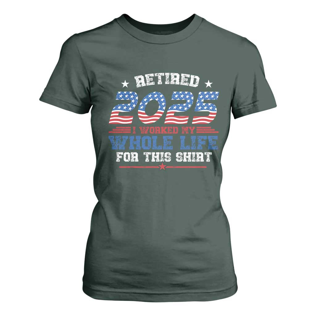 Funny Retirement T Shirt For Women Retired 2025 I Worked My Whole Life For This Shirt USA Flag TS11 Dark Forest Green Print Your Wear