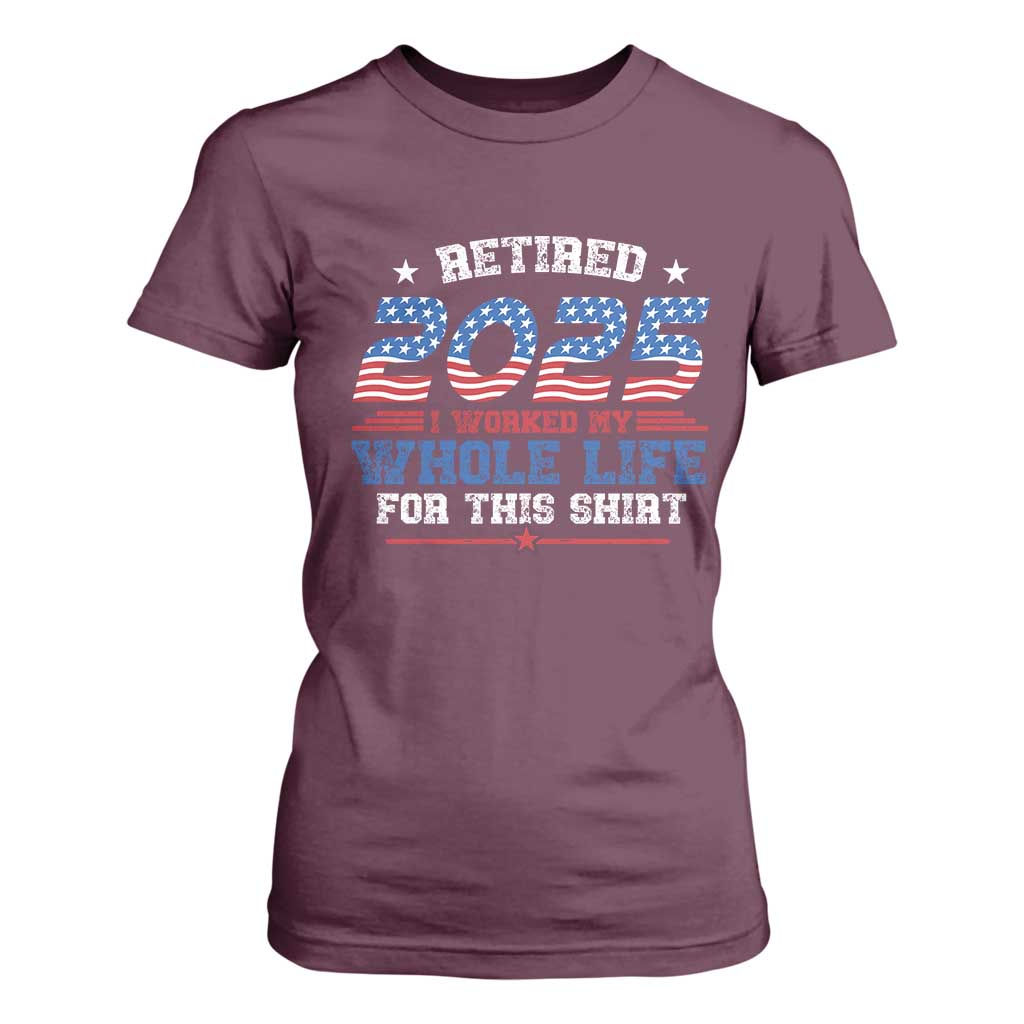 Funny Retirement T Shirt For Women Retired 2025 I Worked My Whole Life For This Shirt USA Flag TS11 Maroon Print Your Wear