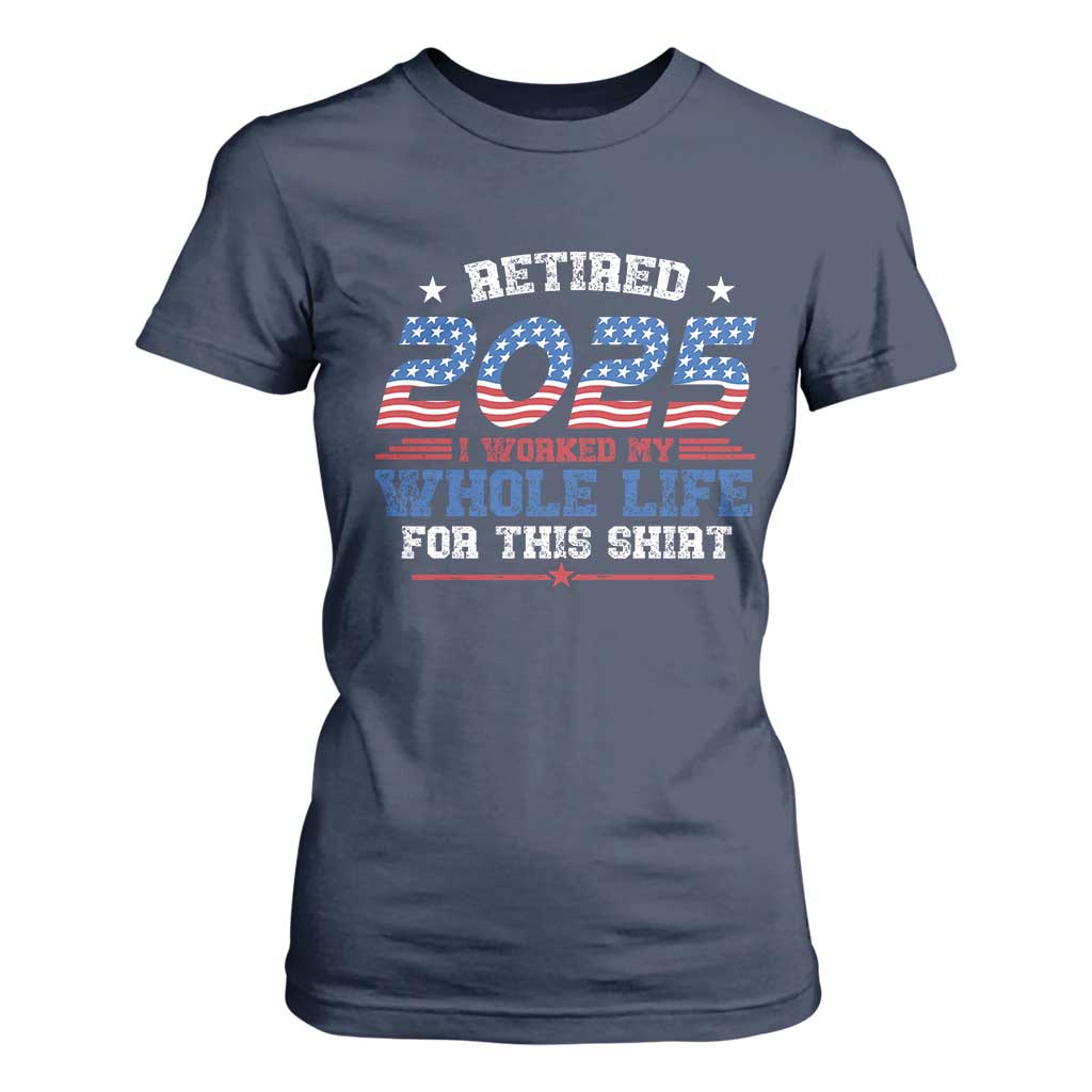 Funny Retirement T Shirt For Women Retired 2025 I Worked My Whole Life For This Shirt USA Flag TS11 Navy Print Your Wear