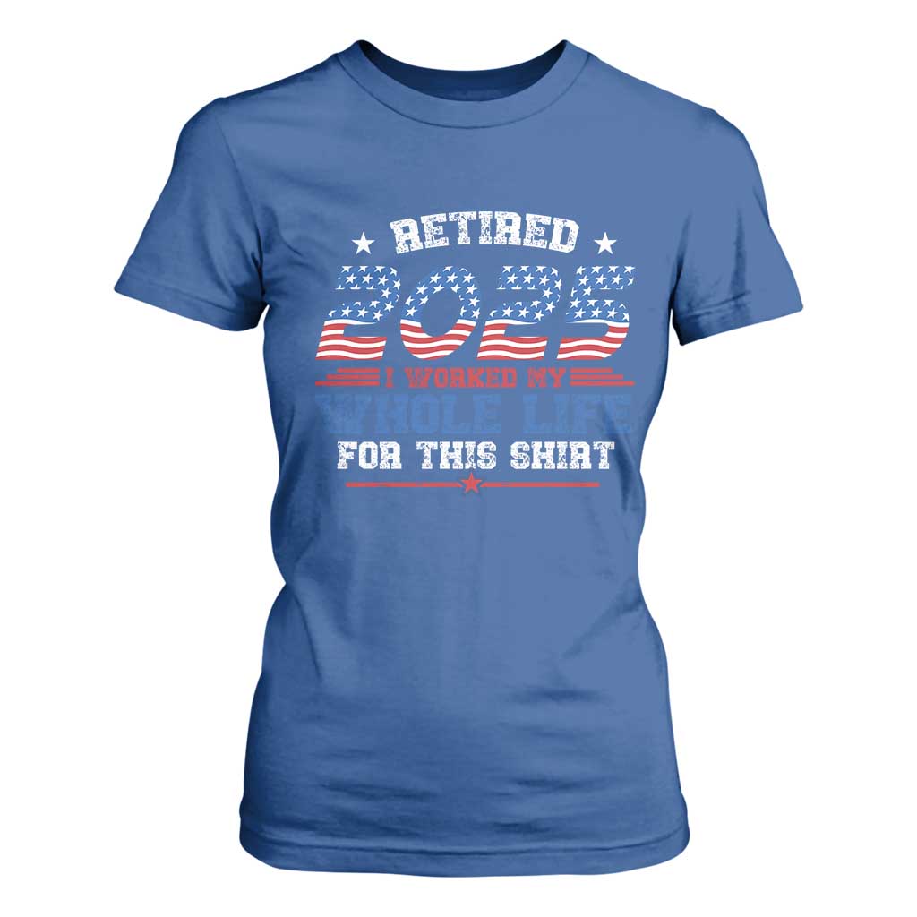 Funny Retirement T Shirt For Women Retired 2025 I Worked My Whole Life For This Shirt USA Flag TS11 Royal Blue Print Your Wear