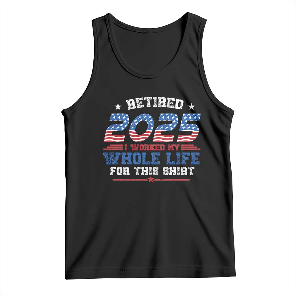 Funny Retirement Tank Top Retired 2025 I Worked My Whole Life For This Shirt USA Flag TS11 Black Print Your Wear