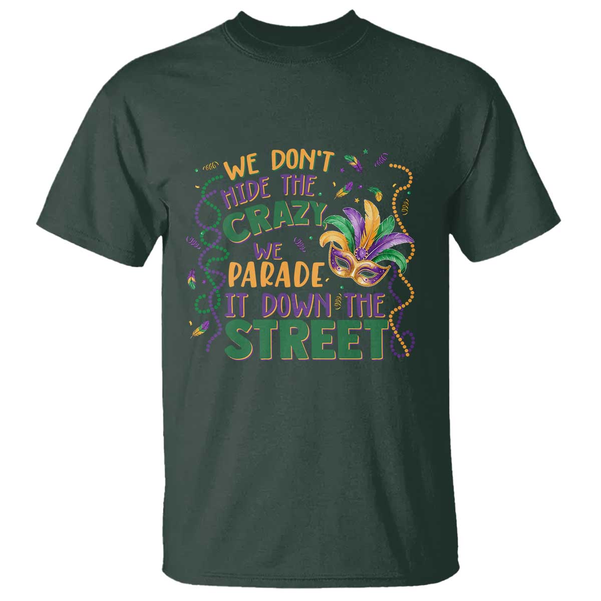 We Dont Hide The Crazy We Parade It Down The Street Mardi Gras T Shirt - Carnival Humor Tee TS11 Dark Forest Green Print Your Wear