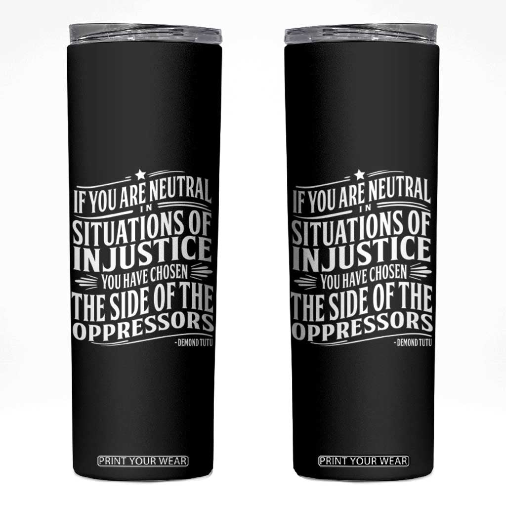 If You Are Neutral In Situations Of Injustice You Have Chosen The Side Of The Oppressors Skinny Tumbler Demond Tutu Quotes TS11 Black Print Your Wear
