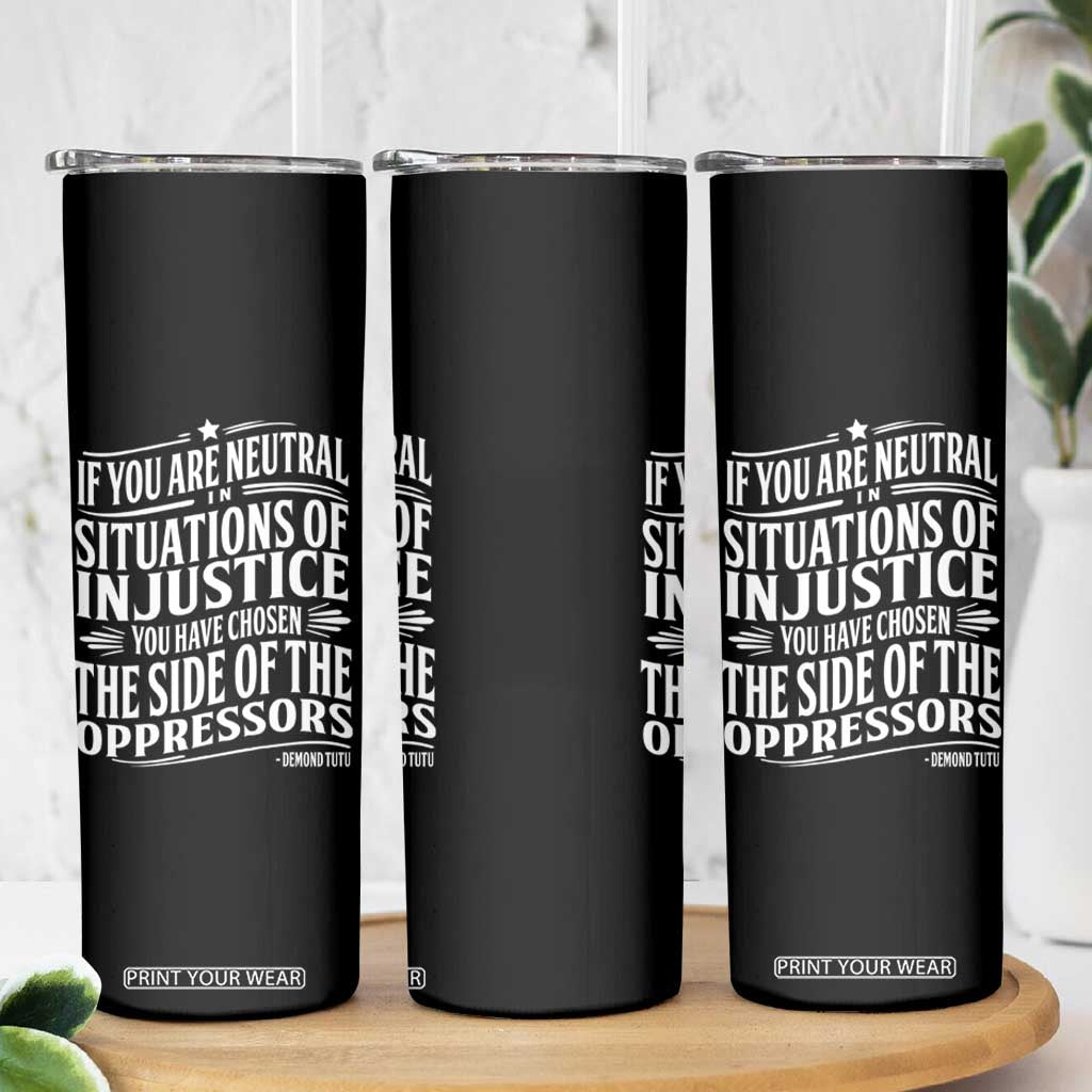 If You Are Neutral In Situations Of Injustice You Have Chosen The Side Of The Oppressors Skinny Tumbler Demond Tutu Quotes TS11 Print Your Wear
