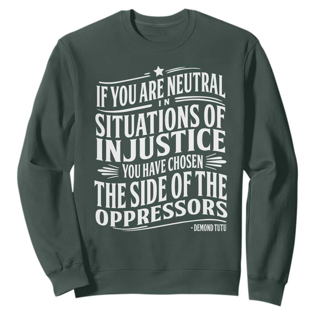 If You Are Neutral In Situations Of Injustice You Have Chosen The Side Of The Oppressors Sweatshirt Demond Tutu Quotes TS11 Dark Forest Green Print Your Wear