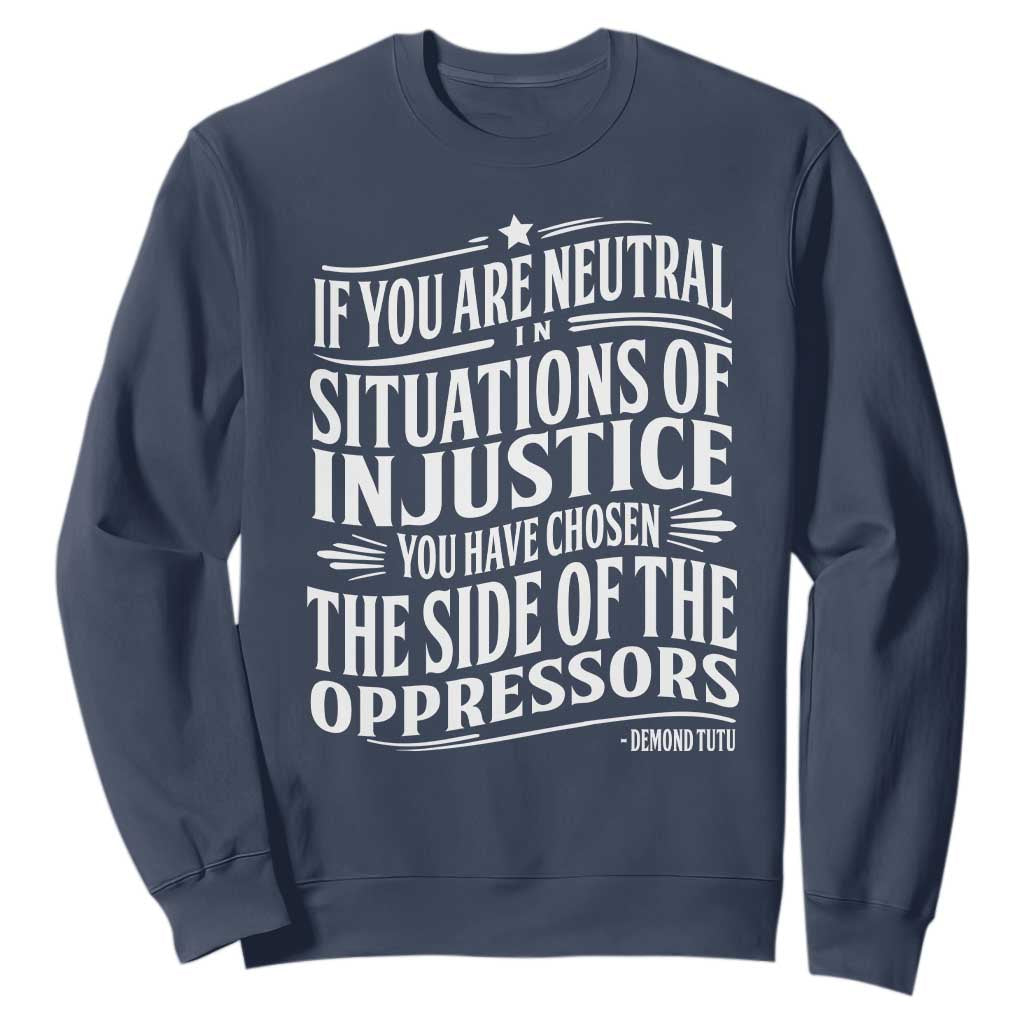 If You Are Neutral In Situations Of Injustice You Have Chosen The Side Of The Oppressors Sweatshirt Demond Tutu Quotes TS11 Navy Print Your Wear