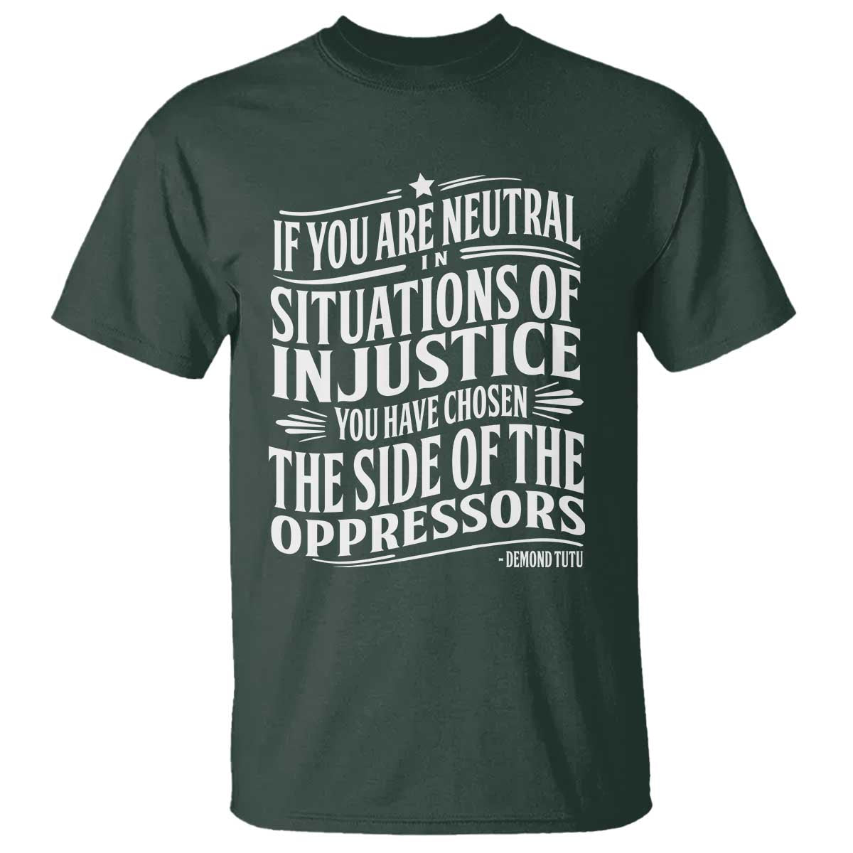 If You Are Neutral In Situations Of Injustice You Have Chosen The Side Of The Oppressors T Shirt Demond Tutu Quotes TS11 Dark Forest Green Print Your Wear