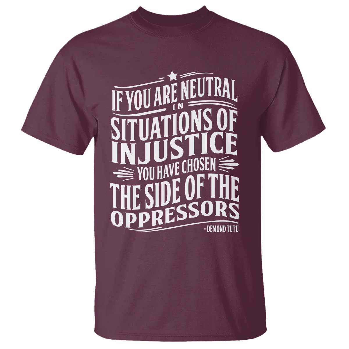 If You Are Neutral In Situations Of Injustice You Have Chosen The Side Of The Oppressors T Shirt Demond Tutu Quotes TS11 S Maroon Print Your Wear