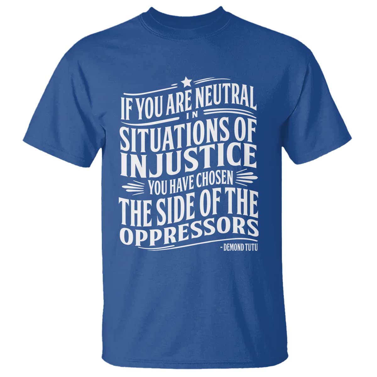 If You Are Neutral In Situations Of Injustice You Have Chosen The Side Of The Oppressors T Shirt Demond Tutu Quotes TS11 Royal Blue Print Your Wear