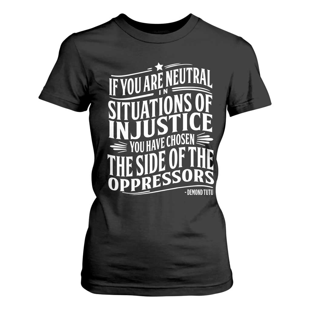 If You Are Neutral In Situations Of Injustice You Have Chosen The Side Of The Oppressors T Shirt For Women Demond Tutu Quotes TS11 Black Print Your Wear