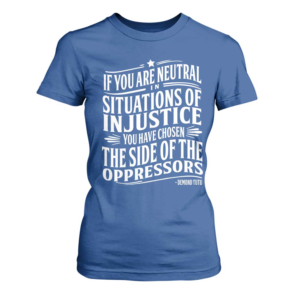 If You Are Neutral In Situations Of Injustice You Have Chosen The Side Of The Oppressors T Shirt For Women Demond Tutu Quotes TS11 Royal Blue Print Your Wear
