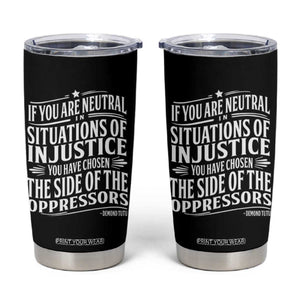 If You Are Neutral In Situations Of Injustice You Have Chosen The Side Of The Oppressors Tumbler Cup Demond Tutu Quotes TS11 Black Print Your Wear