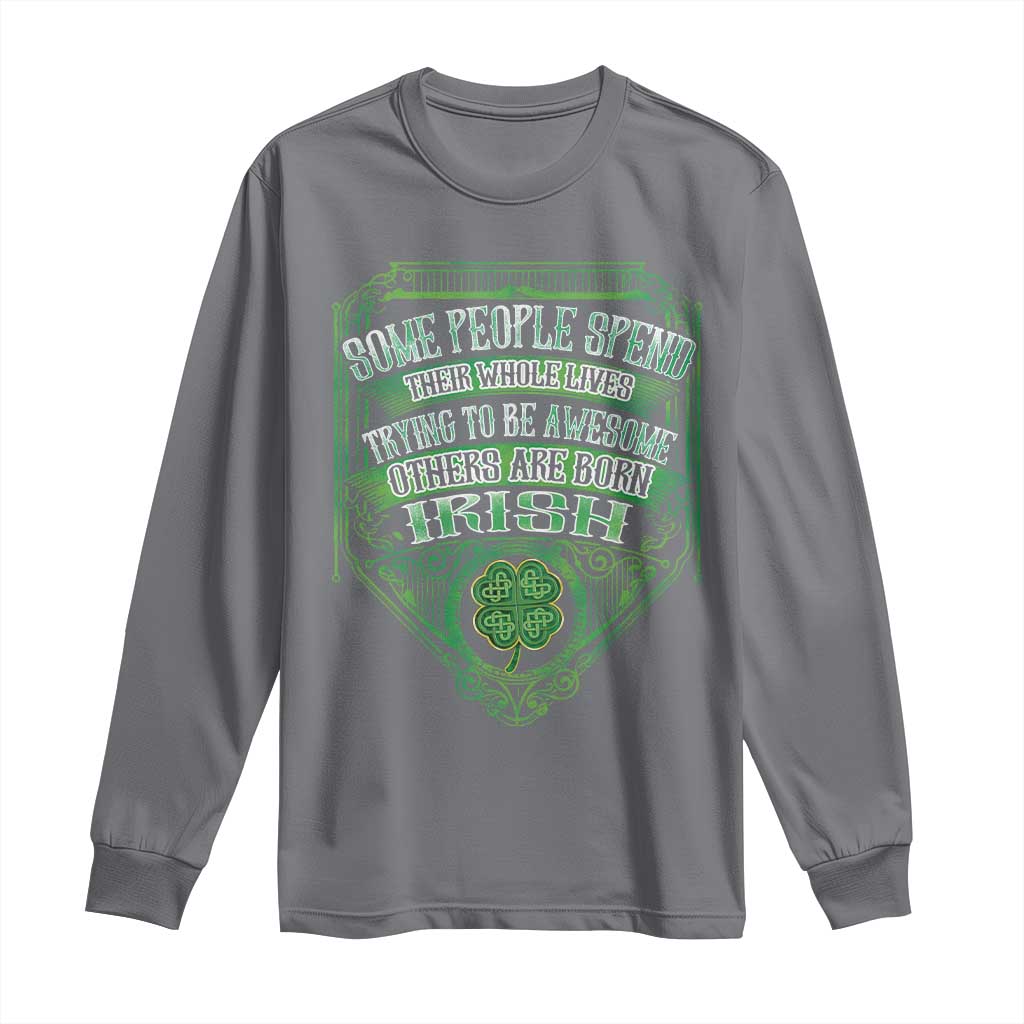 Funny Irish Pride Long Sleeve Shirt Some People Spend Their Whole Lives Trying To Be Awesome Others Are Born Irish TS11 Charcoal Print Your Wear