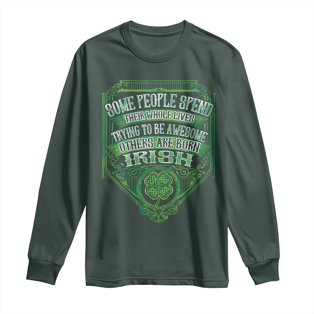 Funny Irish Pride Long Sleeve Shirt Some People Spend Their Whole Lives Trying To Be Awesome Others Are Born Irish TS11 Dark Forest Green Print Your Wear