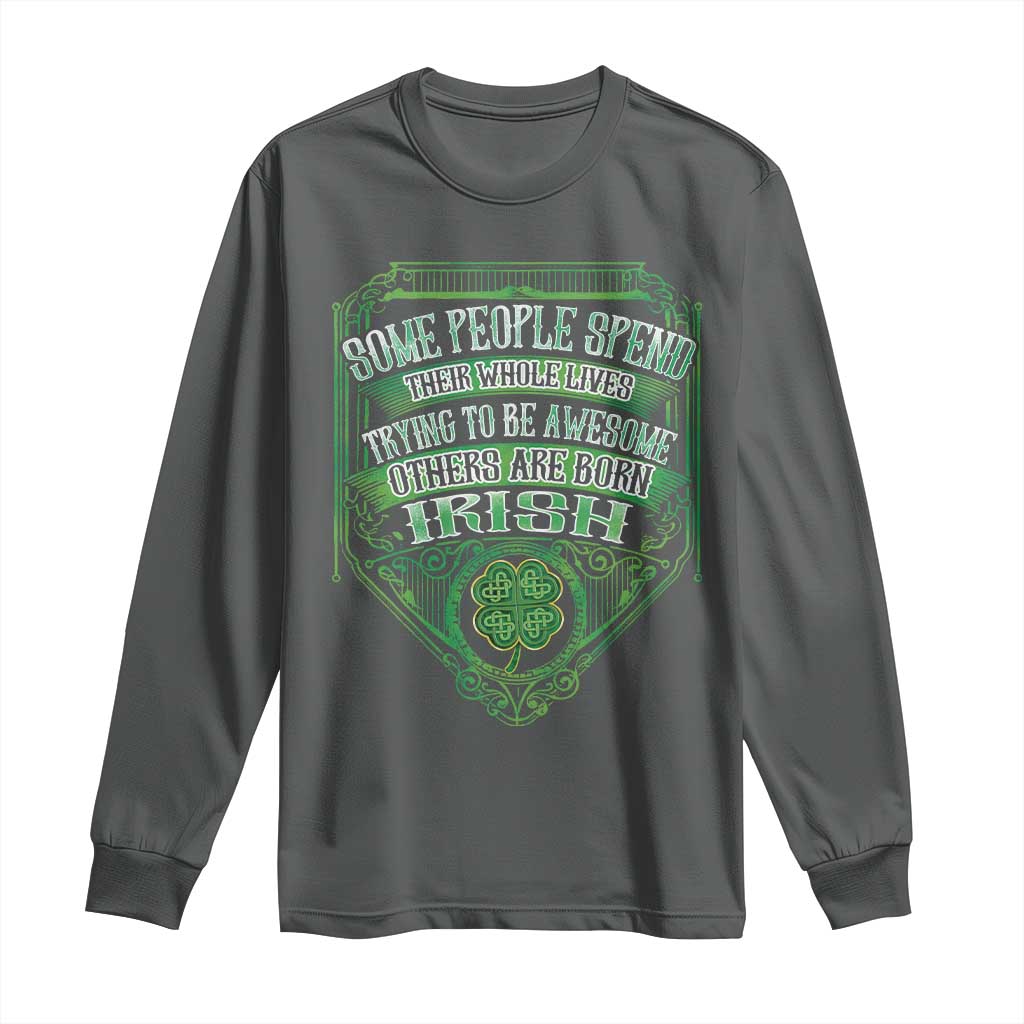 Funny Irish Pride Long Sleeve Shirt Some People Spend Their Whole Lives Trying To Be Awesome Others Are Born Irish TS11 Dark Heather Print Your Wear