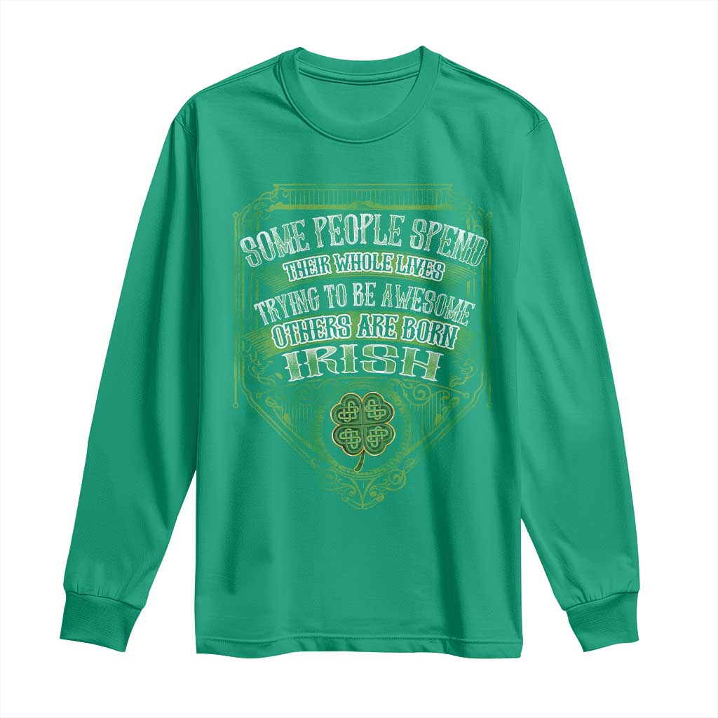 Funny Irish Pride Long Sleeve Shirt Some People Spend Their Whole Lives Trying To Be Awesome Others Are Born Irish TS11 Irish Green Print Your Wear